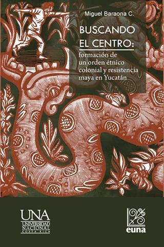 Cubierta para Buscando el centro: formación de un orden étnico colonial y resistencia maya en Yucatán